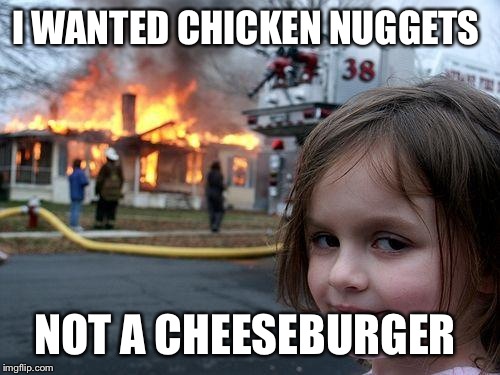 Disaster Girl | I WANTED CHICKEN NUGGETS; NOT A CHEESEBURGER | image tagged in memes,disaster girl | made w/ Imgflip meme maker