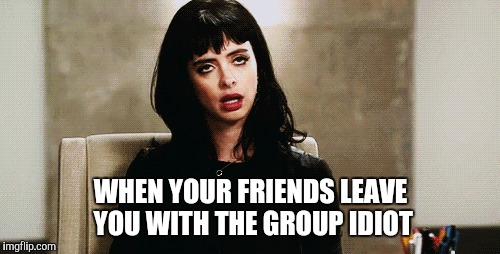 WHEN YOUR FRIENDS LEAVE YOU WITH THE GROUP IDIOT | made w/ Imgflip meme maker