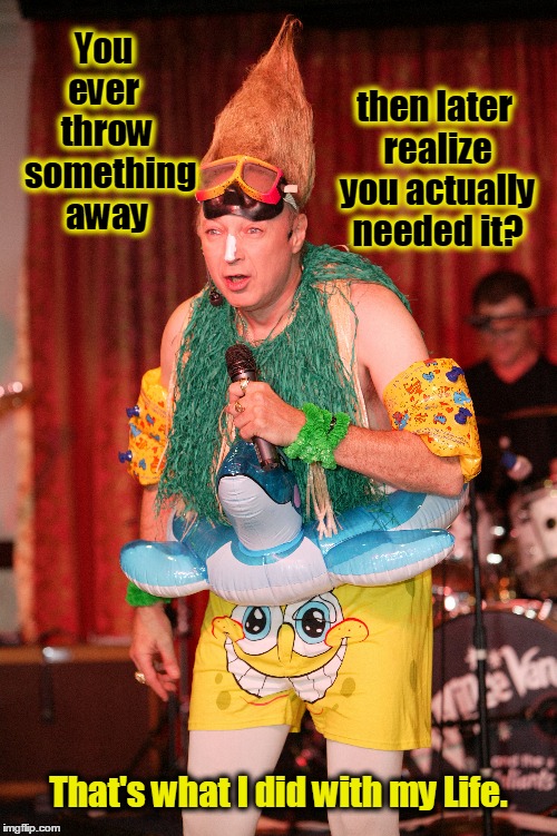 ...And Now, for the Rest of the Story | then later realize you actually needed it? You ever  throw  something away; That's what I did with my Life. | image tagged in my life,vince vance,tall hair dude,sponge bob underwear,big kid at heart,regrets | made w/ Imgflip meme maker