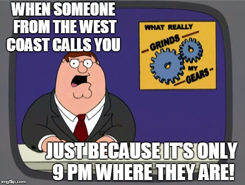 This ever happen to you?? | WHEN SOMEONE FROM THE WEST COAST CALLS YOU; JUST BECAUSE IT'S ONLY 9 PM WHERE THEY ARE! | image tagged in memes,peter griffin news | made w/ Imgflip meme maker