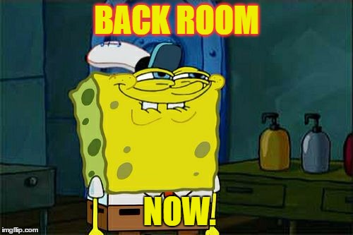 Don't You Squidward Meme | BACK ROOM; NOW. | image tagged in memes,dont you squidward | made w/ Imgflip meme maker
