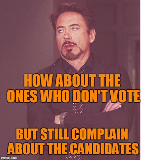 Face You Make Robert Downey Jr Meme | HOW ABOUT THE ONES WHO DON'T VOTE BUT STILL COMPLAIN ABOUT THE CANDIDATES | image tagged in memes,face you make robert downey jr | made w/ Imgflip meme maker