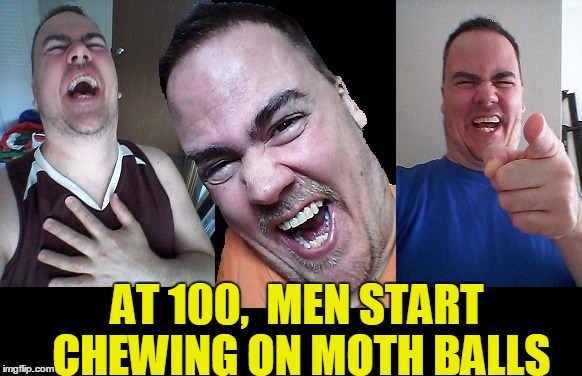 LMAO! | AT 100,  MEN START CHEWING ON MOTH BALLS | image tagged in lmao | made w/ Imgflip meme maker