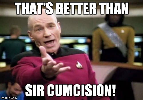 Picard Wtf Meme | THAT'S BETTER THAN SIR CUMCISION! | image tagged in memes,picard wtf | made w/ Imgflip meme maker