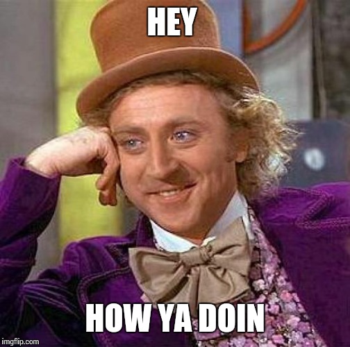 Creepy Condescending Wonka | HEY; HOW YA DOIN | image tagged in memes,creepy condescending wonka | made w/ Imgflip meme maker