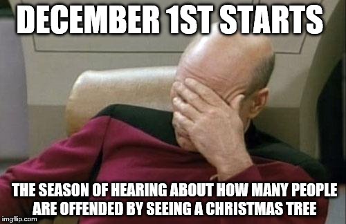 Merry Christmas | DECEMBER 1ST STARTS; THE SEASON OF HEARING ABOUT HOW MANY PEOPLE ARE OFFENDED BY SEEING A CHRISTMAS TREE | image tagged in memes,captain picard facepalm,offended by christmas,christmas tree,happy holidays | made w/ Imgflip meme maker