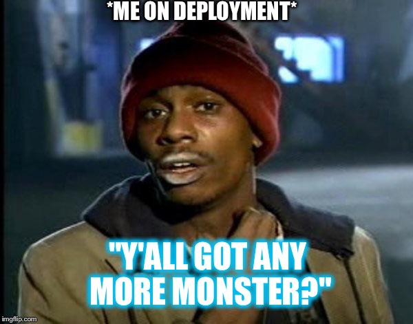 Y'all Got Any More Of That Meme | *ME ON DEPLOYMENT*; "Y'ALL GOT ANY MORE MONSTER?" | image tagged in memes,dave chappelle | made w/ Imgflip meme maker