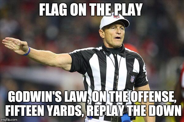 Referee  | FLAG ON THE PLAY; GODWIN'S LAW, ON THE OFFENSE, FIFTEEN YARDS, REPLAY THE DOWN | image tagged in referee | made w/ Imgflip meme maker