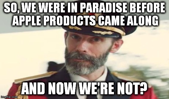 SO, WE WERE IN PARADISE BEFORE APPLE PRODUCTS CAME ALONG AND NOW WE'RE NOT? | made w/ Imgflip meme maker