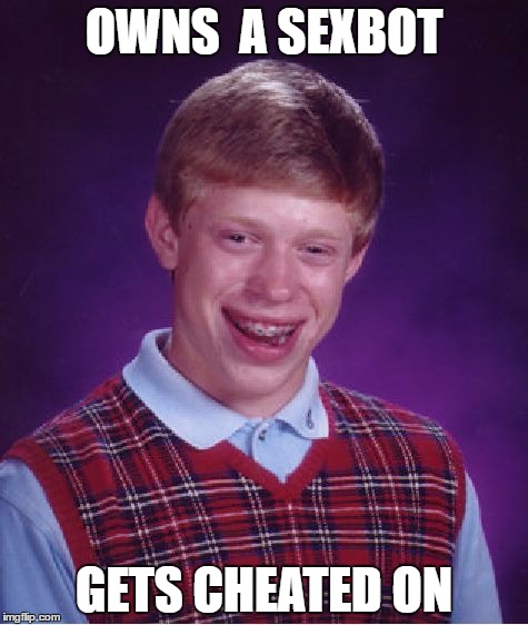 Bad Luck Brian | OWNS  A SEXBOT; GETS CHEATED ON | image tagged in memes,bad luck brian | made w/ Imgflip meme maker
