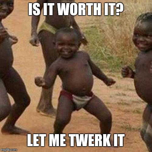 Third World Success Kid | IS IT WORTH IT? LET ME TWERK IT | image tagged in memes,third world success kid | made w/ Imgflip meme maker