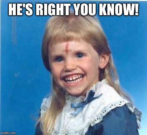 HE'S RIGHT YOU KNOW! | made w/ Imgflip meme maker
