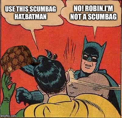 Batman Slapping Robin | USE THIS SCUMBAG HAT,BATMAN; NO! ROBIN.I'M NOT A SCUMBAG | image tagged in memes,batman slapping robin,scumbag | made w/ Imgflip meme maker