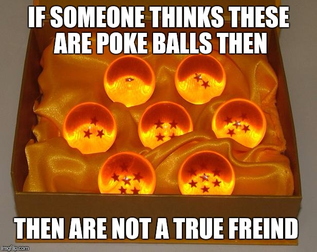 IF SOMEONE THINKS THESE ARE POKE BALLS THEN; THEN ARE NOT A TRUE FREIND | image tagged in real life | made w/ Imgflip meme maker