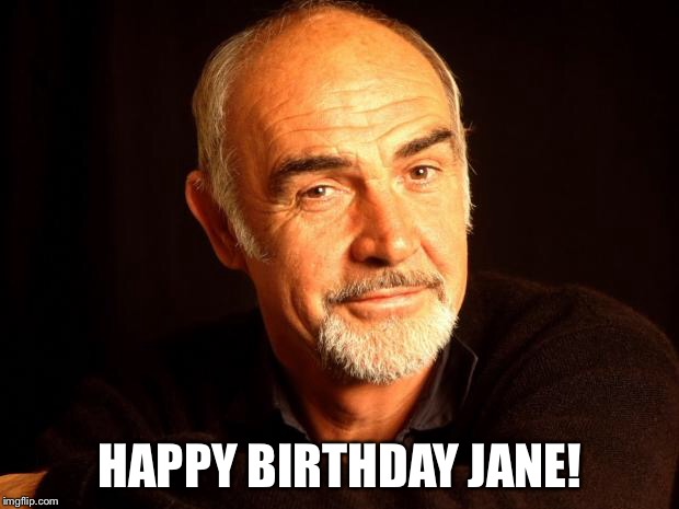 Sean Connery Of Coursh | HAPPY BIRTHDAY JANE! | image tagged in sean connery of coursh | made w/ Imgflip meme maker