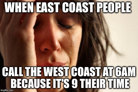 First World Problems Meme | WHEN EAST COAST PEOPLE CALL THE WEST COAST AT 6AM BECAUSE IT'S 9 THEIR TIME | image tagged in memes,first world problems | made w/ Imgflip meme maker