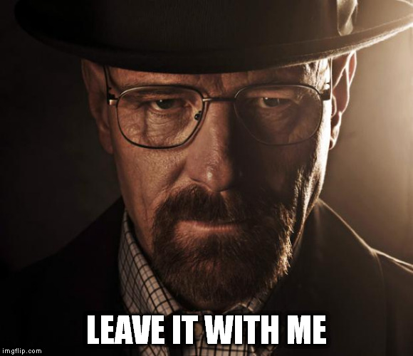 LEAVE IT WITH ME | image tagged in breaking bad | made w/ Imgflip meme maker