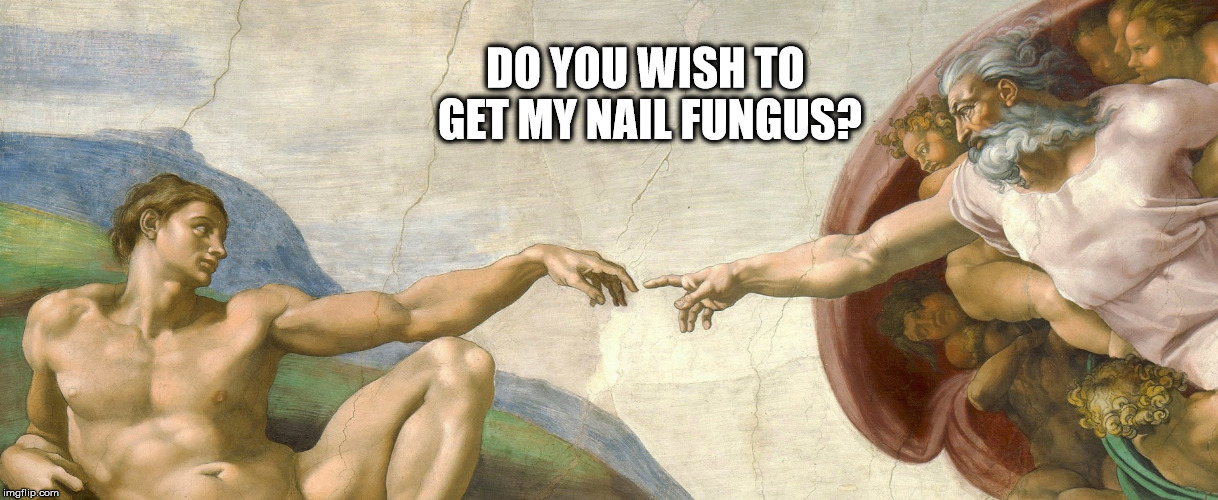DO YOU WISH TO GET MY NAIL FUNGUS? | image tagged in nail fungus | made w/ Imgflip meme maker