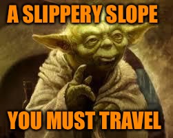 A SLIPPERY SLOPE YOU MUST TRAVEL | made w/ Imgflip meme maker