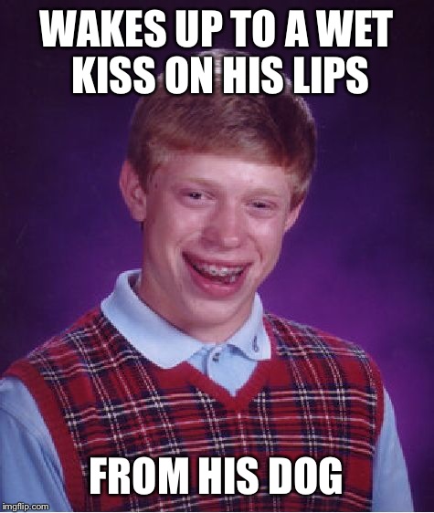 Bad Luck Brian Meme | WAKES UP TO A WET KISS ON HIS LIPS FROM HIS DOG | image tagged in memes,bad luck brian | made w/ Imgflip meme maker