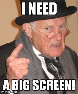 Back In My Day Meme | I NEED A BIG SCREEN! | image tagged in memes,back in my day | made w/ Imgflip meme maker