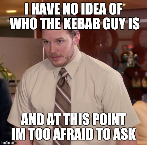 Afraid To Ask Andy | I HAVE NO IDEA OF WHO THE KEBAB GUY IS; AND AT THIS POINT IM TOO AFRAID TO ASK | image tagged in memes,afraid to ask andy | made w/ Imgflip meme maker
