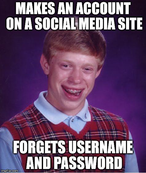 Bad Luck Brian Meme | MAKES AN ACCOUNT ON A SOCIAL MEDIA SITE; FORGETS USERNAME AND PASSWORD | image tagged in memes,bad luck brian | made w/ Imgflip meme maker