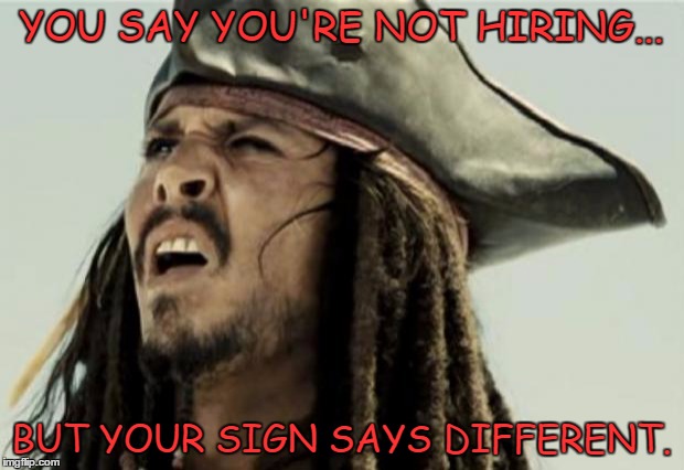 The people who don't like this are lying to themselves acting like they haven't had to deal with this lol | YOU SAY YOU'RE NOT HIRING... BUT YOUR SIGN SAYS DIFFERENT. | image tagged in confused dafuq jack sparrow what,funny,facebook,memes,jobs | made w/ Imgflip meme maker