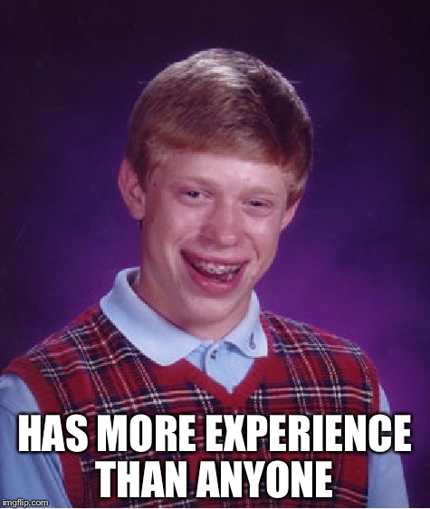 Bad Luck Brian Meme | HAS MORE EXPERIENCE THAN ANYONE | image tagged in memes,bad luck brian | made w/ Imgflip meme maker