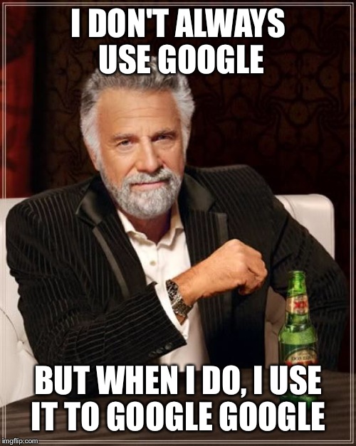 The Most Interesting Man In The World Meme | I DON'T ALWAYS USE GOOGLE BUT WHEN I DO, I USE IT TO GOOGLE GOOGLE | image tagged in memes,the most interesting man in the world | made w/ Imgflip meme maker