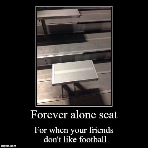 Forever Alone Seat (REUPLOAD) | image tagged in funny,demotivationals,football,forever alone | made w/ Imgflip demotivational maker