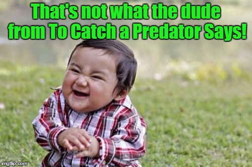 Evil Toddler Meme | That's not what the dude from To Catch a Predator Says! | image tagged in memes,evil toddler | made w/ Imgflip meme maker
