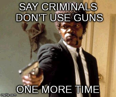 Say That Again I Dare You Meme | SAY CRIMINALS DON'T USE GUNS ONE MORE TIME | image tagged in memes,say that again i dare you | made w/ Imgflip meme maker
