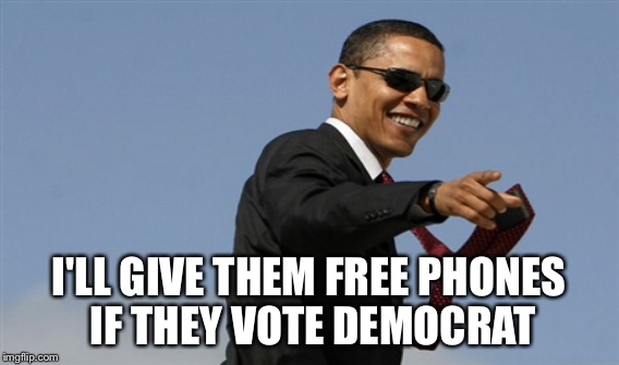 I'LL GIVE THEM FREE PHONES IF THEY VOTE DEMOCRAT | made w/ Imgflip meme maker