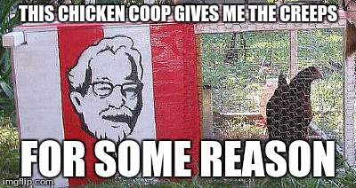 THIS CHICKEN COOP GIVES ME THE CREEPS FOR SOME REASON | made w/ Imgflip meme maker