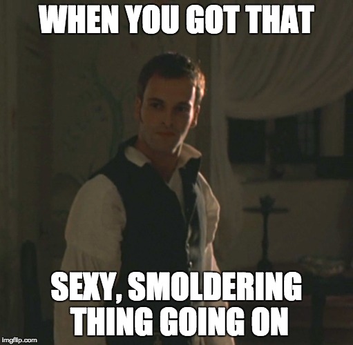 Good looking and pissed | WHEN YOU GOT THAT; SEXY, SMOLDERING THING GOING ON | image tagged in mansfield park,jane austen,edmund,period romance,romance,fanny price | made w/ Imgflip meme maker