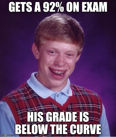 Bad Luck Brian Meme | GETS A 92% ON EXAM; HIS GRADE IS BELOW THE CURVE | image tagged in memes,bad luck brian | made w/ Imgflip meme maker