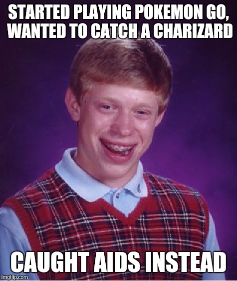 Bad Luck Brian | STARTED PLAYING POKEMON GO, WANTED TO CATCH A CHARIZARD; CAUGHT AIDS INSTEAD | image tagged in memes,bad luck brian | made w/ Imgflip meme maker