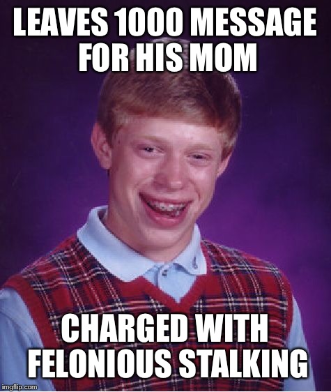 Bad Luck Brian Meme | LEAVES 1000 MESSAGE FOR HIS MOM CHARGED WITH FELONIOUS STALKING | image tagged in memes,bad luck brian | made w/ Imgflip meme maker