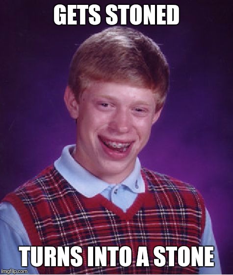 Bad Luck Brian Meme | GETS STONED; TURNS INTO A STONE | image tagged in memes,bad luck brian | made w/ Imgflip meme maker