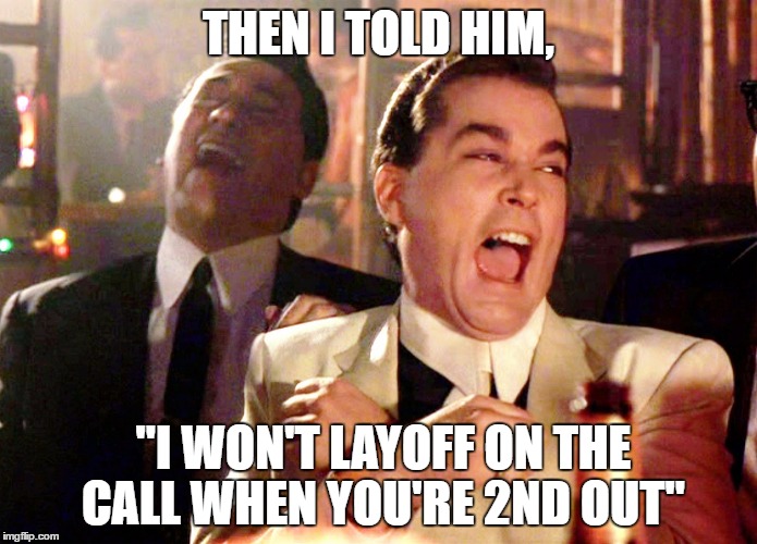 Good Fellas Hilarious | THEN I TOLD HIM, "I WON'T LAYOFF ON THE CALL WHEN YOU'RE 2ND OUT" | image tagged in memes,good fellas hilarious | made w/ Imgflip meme maker