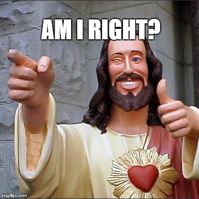 Buddy Christ Meme | AM I RIGHT? | image tagged in memes,buddy christ | made w/ Imgflip meme maker
