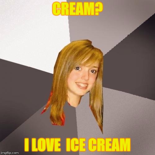 Probably a repost but I just thought of this | CREAM? I LOVE  ICE CREAM | image tagged in memes,musically oblivious 8th grader | made w/ Imgflip meme maker