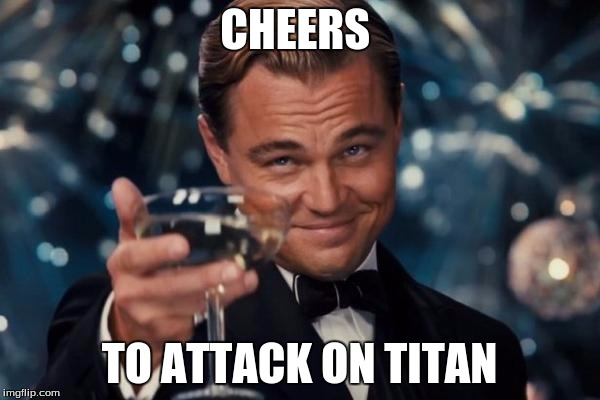 Leonardo Dicaprio Cheers Meme | CHEERS TO ATTACK ON TITAN | image tagged in memes,leonardo dicaprio cheers | made w/ Imgflip meme maker