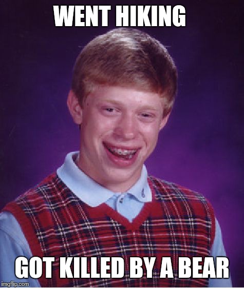 Bad Luck Brian Meme | WENT HIKING; GOT KILLED BY A BEAR | image tagged in memes,bad luck brian | made w/ Imgflip meme maker