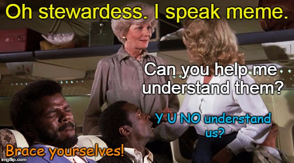 Memes On a Plane | Oh stewardess. I speak meme. Can you help me understand them? | image tagged in memes,airplane,stewardess,jive,airplane jive,i speak meme | made w/ Imgflip meme maker