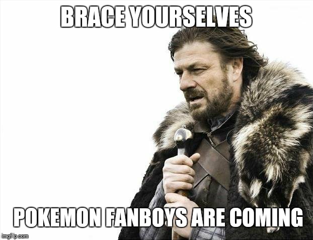 Brace Yourselves X is Coming | BRACE YOURSELVES; POKEMON FANBOYS ARE COMING | image tagged in memes,brace yourselves x is coming | made w/ Imgflip meme maker