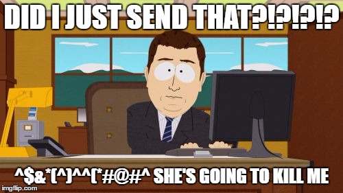 Aaaaand Its Gone | DID I JUST SEND THAT?!?!?!? ^$&*(^)^^(*#@#^ SHE'S GOING TO KILL ME | image tagged in memes,aaaaand its gone | made w/ Imgflip meme maker