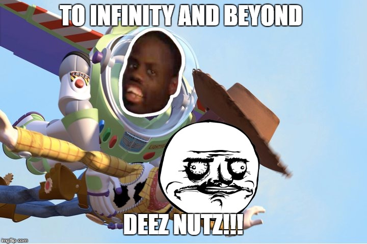 TO INFINITY AND BEYOND; DEEZ NUTZ!!! | image tagged in deeznuts | made w/ Imgflip meme maker