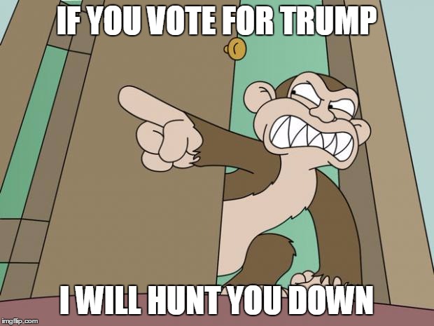 evil monkey | IF YOU VOTE FOR TRUMP; I WILL HUNT YOU DOWN | image tagged in evil monkey,trump,funny memes,memes | made w/ Imgflip meme maker